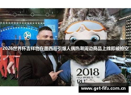 2026世界杯吉祥物在墨西哥引爆人偶热潮周边商品上线即被抢空 2026世界杯吉祥物在墨西哥引爆人偶热潮周边商品上线即被抢空