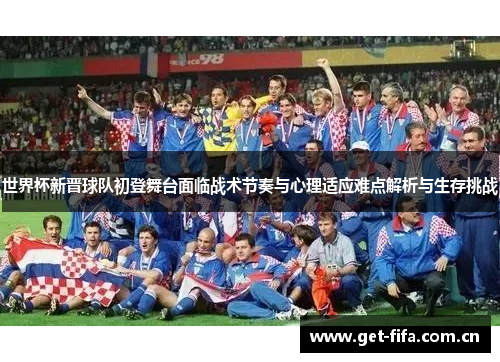 世界杯新晋球队初登舞台面临战术节奏与心理适应难点解析与生存挑战 世界杯新晋球队初登舞台面临战术节奏与心理适应难点解析与生存挑战
